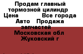 Продам главный тормозной цилиндр › Цена ­ 2 000 - Все города Авто » Продажа запчастей   . Московская обл.,Жуковский г.